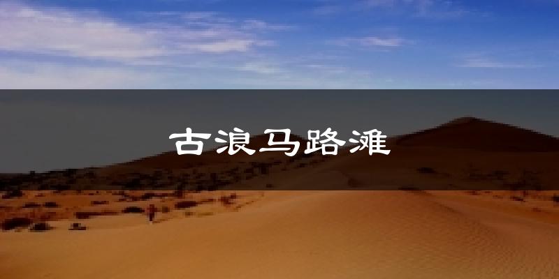 古浪马路滩今日天气