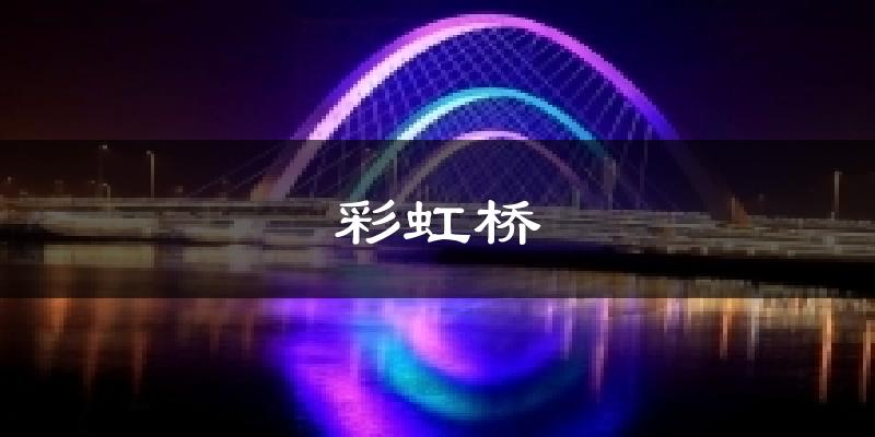 彩虹桥天气预报十五天