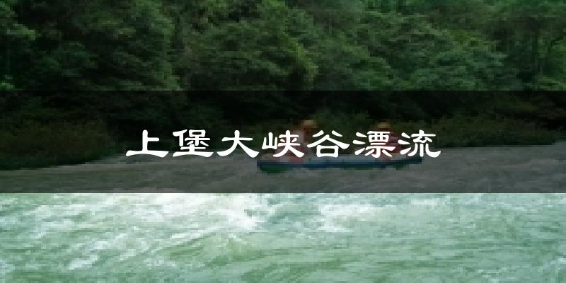 上堡大峡谷漂流天气预报十五天