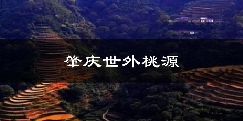 肇庆肇庆世外桃源天气预报未来一周